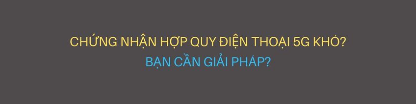 Chứng nhận hợp quy điện thoại 5G có khó không?