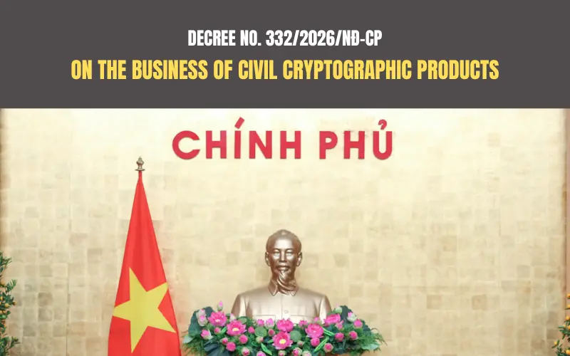 Decree No. 341/2026/ND-CP on the Business, Import and Export of Civil Cryptographic Products, together with the Latest List of Civil Cryptographic Products