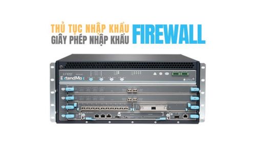 Thủ tục nhập khẩu thiết bị tường lửa firewall
