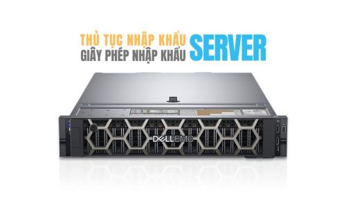 Thủ tục nhập khẩu máy chủ server mới nhất