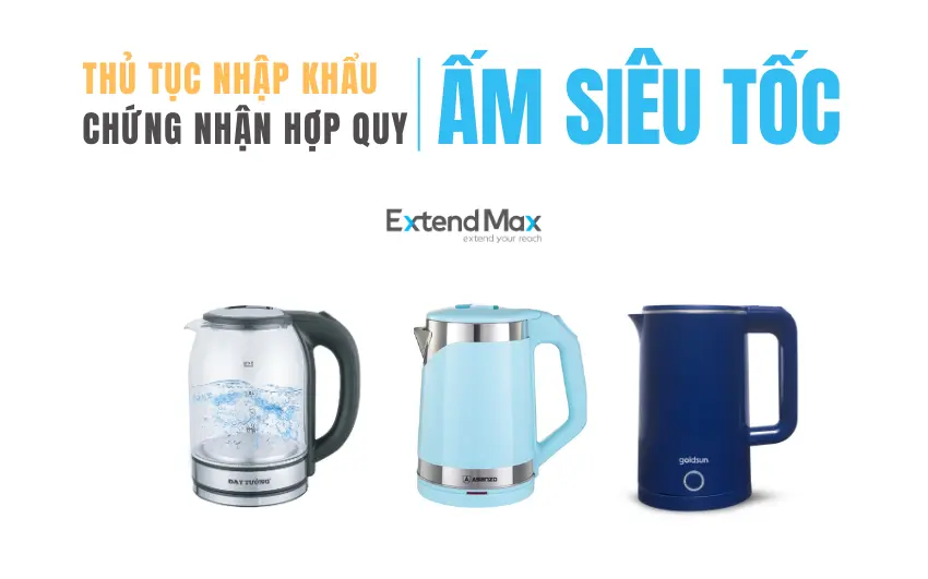 Thủ tục nhập khẩu ấm siêu tốc với quy trình 05 bước tối ưu