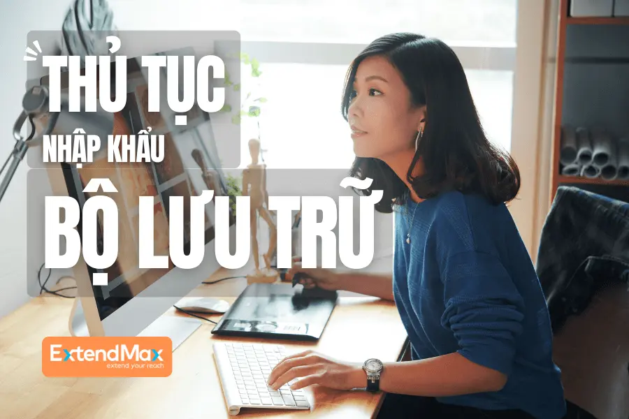 Hướng dẫn thủ tục nhập khẩu bộ lưu trữ dữ liệu - Kinh nghiệm thực tế từ chuyên gia