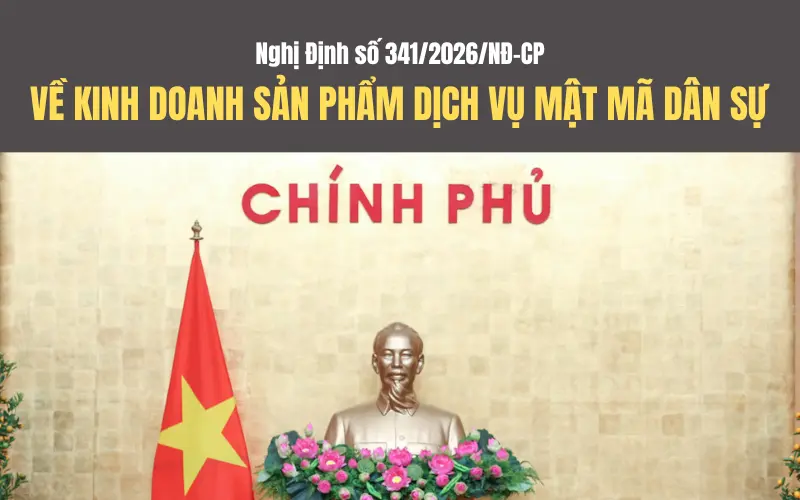 Nghị định số 341/2026/NĐ-CP về hoạt động kinh doanh, xuất nhập khẩu sản phẩm mật mã dân sự